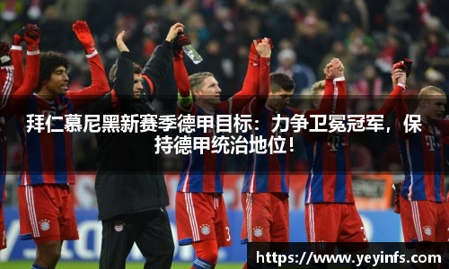 拜仁慕尼黑新赛季德甲目标：力争卫冕冠军，保持德甲统治地位！
