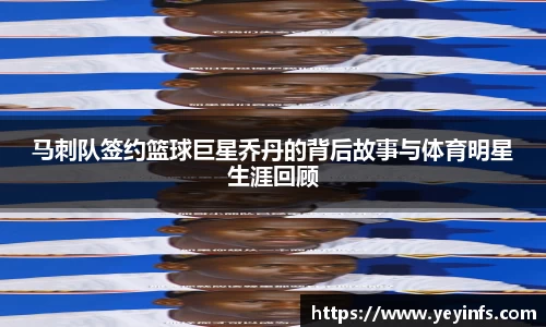 马刺队签约篮球巨星乔丹的背后故事与体育明星生涯回顾