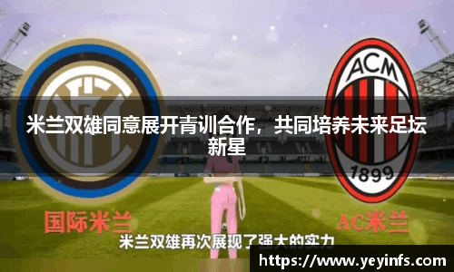 米兰双雄同意展开青训合作，共同培养未来足坛新星