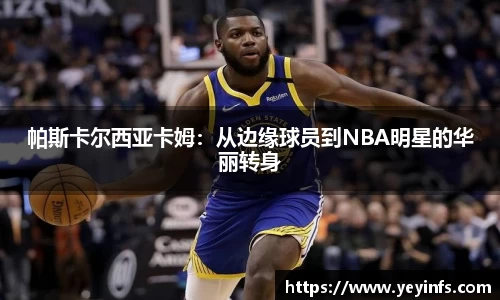 帕斯卡尔西亚卡姆：从边缘球员到NBA明星的华丽转身